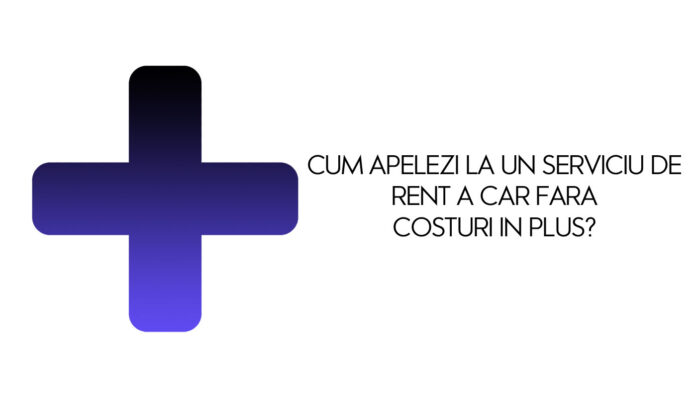 cum apelezi la un serviciu de rent a car fara costuri in plus